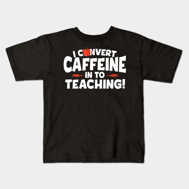 I Convert Caffeine In To Teaching Kids T-Shirt by thingsandthings